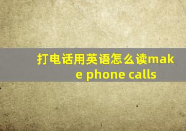 打电话用英语怎么读make phone calls